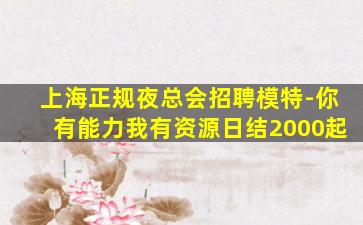 上海正规夜总会招聘模特-你有能力我有资源日结2000起