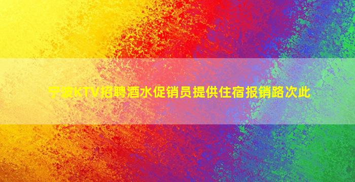 宁波KTV招聘酒水促销员提供住宿报销路次此