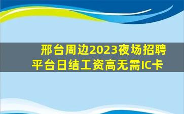 邢台周边2023夜场招聘平台日结工资高无需IC卡