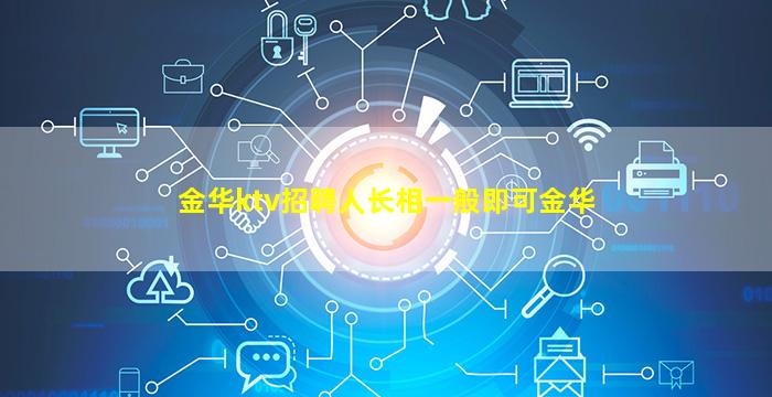 金华ktv招聘人长相一般即可金华